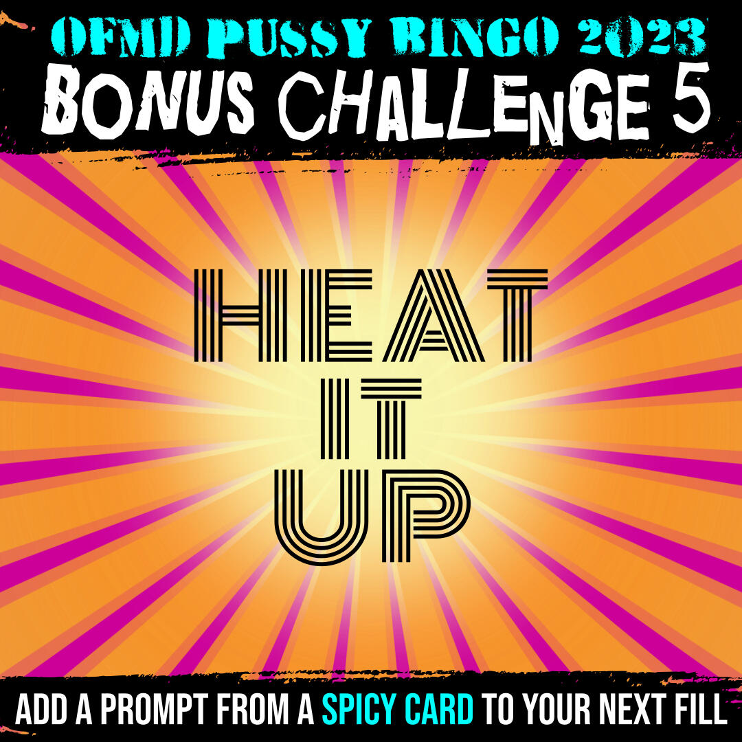 The image is of an orange background with pink rays coming from the middle. The middle reads Heat It Up Top margin reads OFMD pussy bingo 2023 Bonus challenge 5 Bottom margin reads add a prompt from a spicy card to your next fill